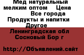 Мед натуральный мелким оптом. › Цена ­ 7 000 - Все города Продукты и напитки » Другое   . Ленинградская обл.,Сосновый Бор г.